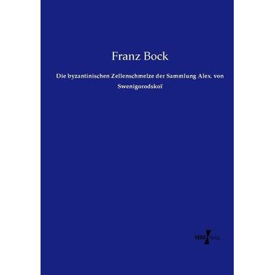 Die byzantinischen Zellenschmelze der Sammlung Alex. von Swenigorodskoï, Taschenbuch von Franz Bock, Vero Verlag, 978-3-7372-1444-5