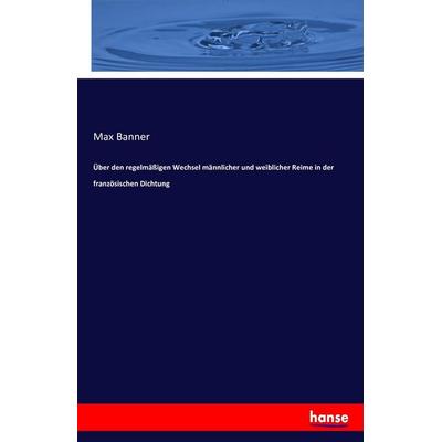 Über den regelmäßigen Wechsel männlicher und weiblicher Reime in der französischen Dichtung, Taschenbuch von Max Banner, Hansebooks, 978-3-7434-5726-3