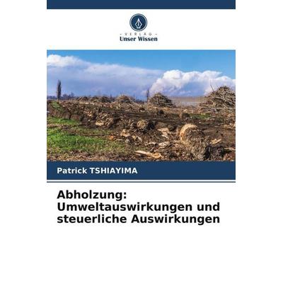Abholzung: Umweltauswirkungen und steuerliche Auswirkungen, Taschenbuch von Patrick Tshiayima, Verlag Unser Wissen, 978-620-6-01112-5