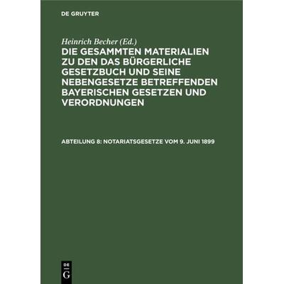 Die gesammten Materialien zu den das Bürgerliche Gesetzbuch und seine... / Notariatsgesetze vom 9. Juni 1899, Gebundene Ausgabe von , De Gruyter,