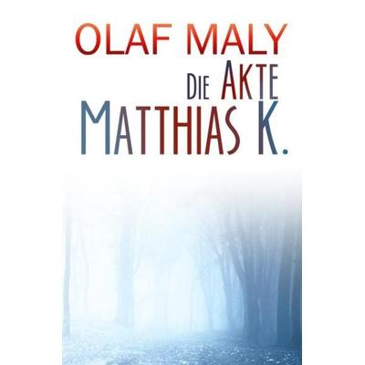 Die Akte Matthias K., Taschenbuch von Olaf Maly, Epubli, 978-3-7467-0757-0