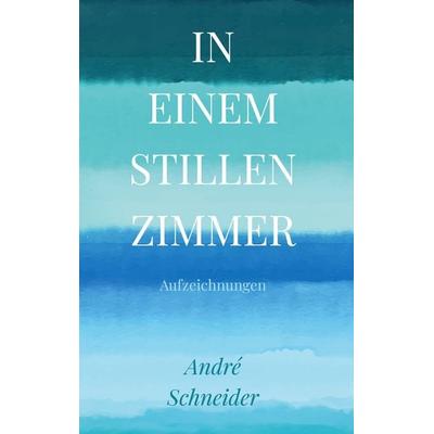 In einem stillen Zimmer, Gebundene Ausgabe von Andre Schneider, BoD – Books on Demand, 978-3-696-37281-1