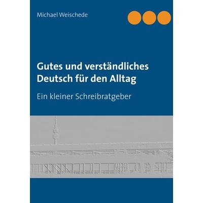 Gutes und verständliches Deutsch für den Alltag, Taschenbuch von Michael Weischede, BoD – Books on Demand, 978-3-8423-2668-2
