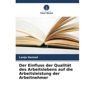 Der Einfluss der Qualität des Arbeitslebens auf die Arbeitsleistung der Arbeitnehmer, Taschenbuch von Lanja Hamad, Verlag Unser Wissen,