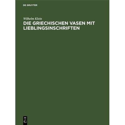 Die griechischen Vasen mit Lieblingsinschriften, Gebundene Ausgabe von Wilhelm Klein, De Gruyter, 978-3-11-268195-4