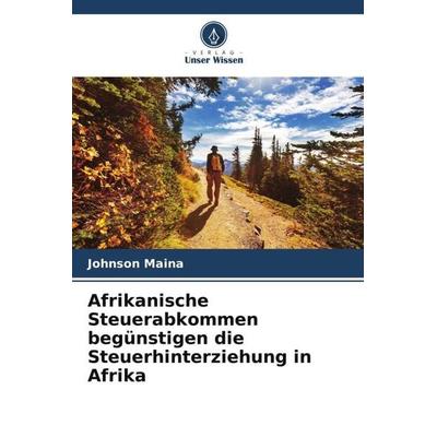 Afrikanische Steuerabkommen begünstigen die Steuerhinterziehung in Afrika, Taschenbuch von Johnson Maina, Verlag Unser Wissen, 978-620-5-61724-3