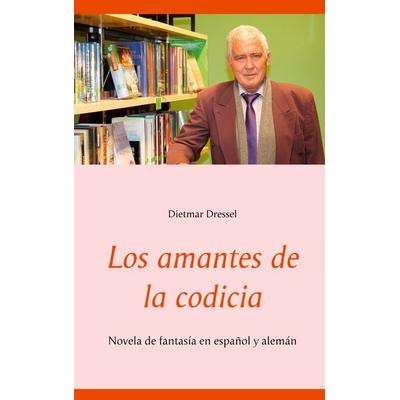 Los amantes de la codicia, Taschenbuch von Dietmar Dressel, BoD – Books on Demand, 978-3-7534-6431-2