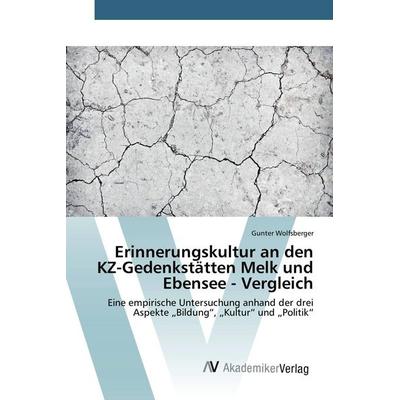 Erinnerungskultur an den KZ-Gedenkstätten Melk und Ebensee - Vergleich, Taschenbuch von Gunter Wolfsberger, AV Akademikerverlag, 978-3-639-84352-1