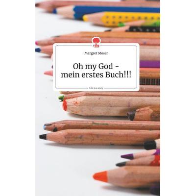 Oh my God - mein erstes Buch!!! Life is a Story - story.one, Gebundene Ausgabe von Margret Moser, Story.one publishing, 978-3-99087-046-4
