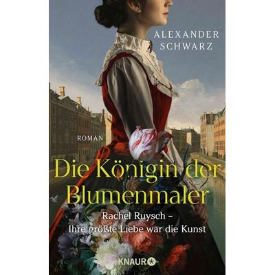Die Königin der Blumenmaler. Rachel Ruysch – Ihre größte Liebe war die Kunst, Taschenbuch von Alexander Schwarz, Knaur Taschenbuch, 978-3-426-56309-0