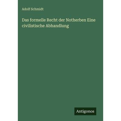 Das formelle Recht der Notherben Eine civilistische Abhandlung, Gebundene Ausgabe von Adolf Schmidt, Antigonos Verlag, 978-3-388-49031-1