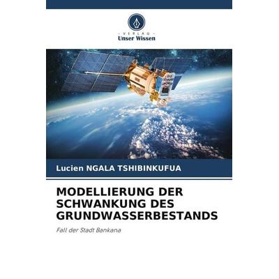 MODELLIERUNG DER SCHWANKUNG DES GRUNDWASSERBESTANDS, Taschenbuch von Lucien Ngala Tshibinkufua, Verlag Unser Wissen, 978-620-4-88765-4