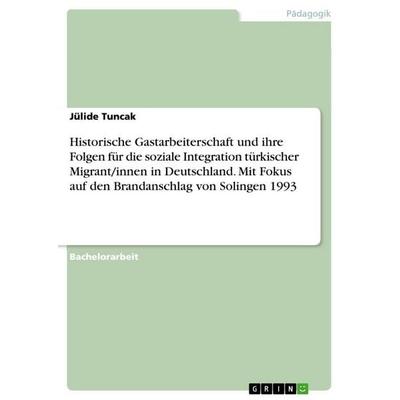 Historische Gastarbeiterschaft und ihre Folgen für die soziale Integration türkischer Migrant/innen in Deutschland. Mit Fokus auf den Brandanschlag