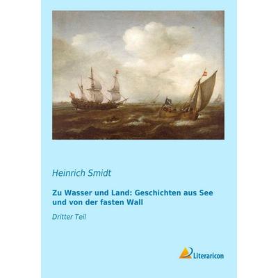 Zu Wasser und Land: Geschichten aus See und von der fasten Wall, Taschenbuch von Heinrich Smidt, Literaricon, 978-3-95697-269-0