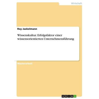 Wissenskultur. Erfolgsfaktor einer wissensorientierten Unternehmensführung, Taschenbuch von Roy Jaekelmann, GRIN, 978-3-640-23041-9