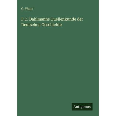 F.C. Dahlmanns Quellenkunde der Deutschen Geschichte, Gebundene Ausgabe von G. Waitz, Antigonos Verlag, 978-3-386-45251-9