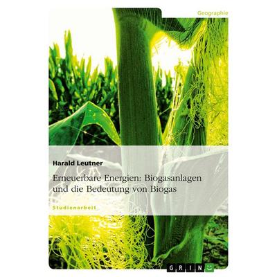 Erneuerbare Energien: Biogasanlagen und die Bedeutung von Biogas, Taschenbuch von Harald Leutner, GRIN, 978-3-640-58988-3