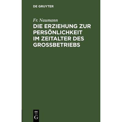 Die Erziehung zur Persönlichkeit im Zeitalter des Großbetriebs, Gebundene Ausgabe von Fr. Naumann, De Gruyter, 978-3-11-244865-6