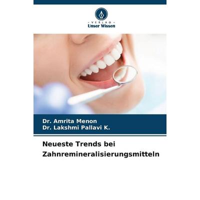 Neueste Trends bei Zahnremineralisierungsmitteln, Taschenbuch von Amrita Menon,Lakshmi Pallavi K., Verlag Unser Wissen, 978-620-2-46079-8