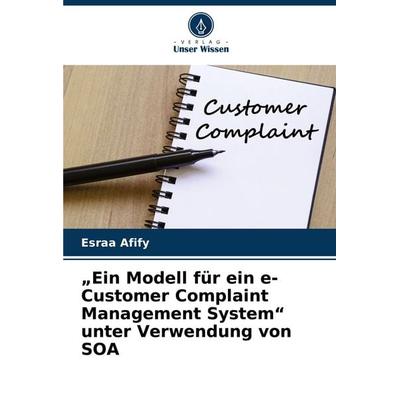'Ein Modell für ein e-Customer Complaint Management System' unter Verwendung von SOA, Taschenbuch von Esraa Afify, Verlag Unser Wissen,