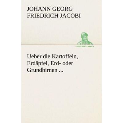 Ueber die Kartoffeln, Erdäpfel, Erd- oder Grundbirnen ..., Taschenbuch von Johann Georg Friedrich Jacobi, Tredition, 978-3-8424-9094-9