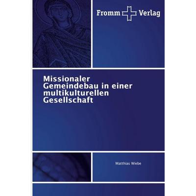 Missionaler Gemeindebau in einer multikulturellen Gesellschaft, Taschenbuch von Matthias Wiebe, Fromm Verlag, 978-3-8416-5003-0