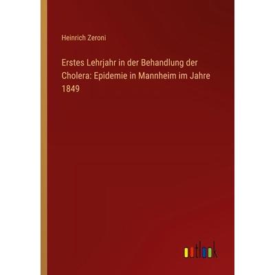 Erstes Lehrjahr in der Behandlung der Cholera: Epidemie in Mannheim im Jahre 1849, Taschenbuch von Heinrich Zeroni, Outlook, 978-3-368-39104-1