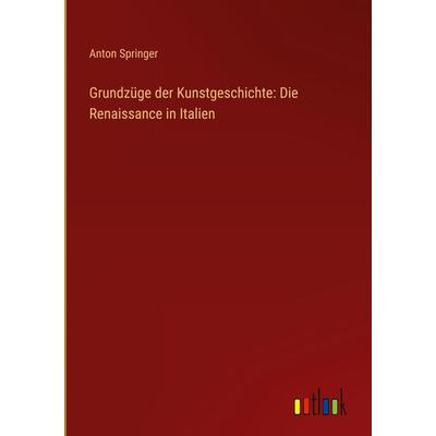 Grundzüge der Kunstgeschichte: Die Renaissance in Italien, Gebundene Ausgabe von Anton Springer, Outlook, 978-3-368-25859-7