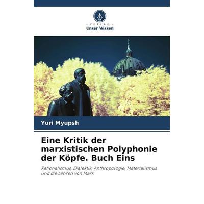 Eine Kritik der marxistischen Polyphonie der Köpfe. Buch Eins, Taschenbuch von Yurii Mupsh, Verlag Unser Wissen, 978-620-5-55714-3