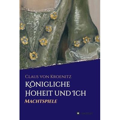 Königliche Hoheit und Ich, Gebundene Ausgabe von Claus Kroenitz, Tredition, 978-3-347-01444-2