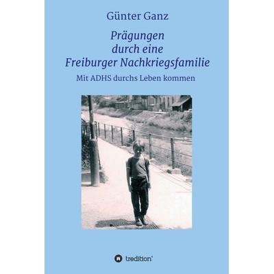 Prägungen durch eine Freiburger Nachkriegsfamilie, Gebundene Ausgabe von Günter Ganz, Tredition, 978-3-347-24490-0