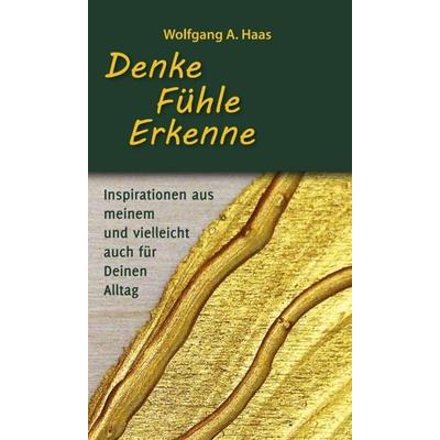 Denke – Fühle – Erkenne: Inspirationen aus meinem und vielleicht für Deinen Alltag, Gebundene Ausgabe von Wolfgang A. Haas, Tredition,