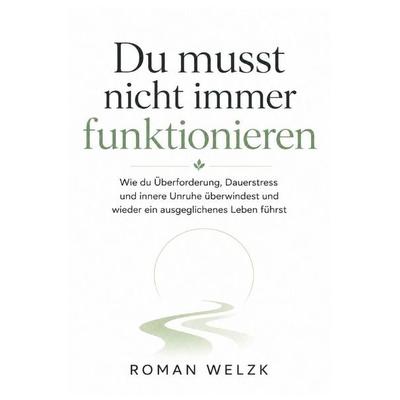 Du musst nicht immer funktionieren | Wie du Überforderung, Dauerstress und innere Unruhe überwindest und wieder ein ausgeglichenes Leben führst,