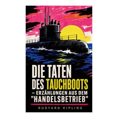 Die Taten des Tauchboots - Erzählungen aus dem 'Handelsbetrieb'; Taschenbuch von Rudyard Kipling, E-artnow, 978-80-273-4964-7