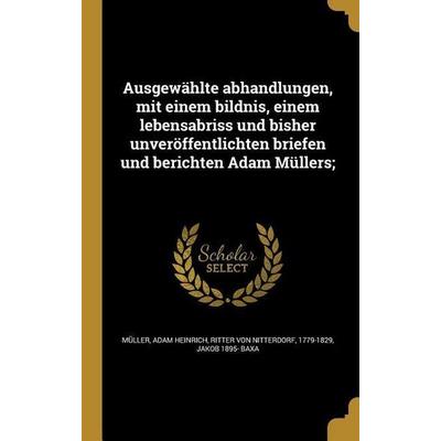Ausgewählte abhandlungen, mit einem bildnis, einem lebensabriss und bisher unveröffentlichten briefen und berichten Adam Müllers;, Gebundene Ausgabe