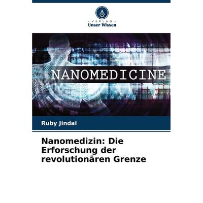 Nanomedizin: Die Erforschung der revolutionären Grenze, Taschenbuch von Ruby Jindal, Verlag Unser Wissen, 978-620-7-72694-3