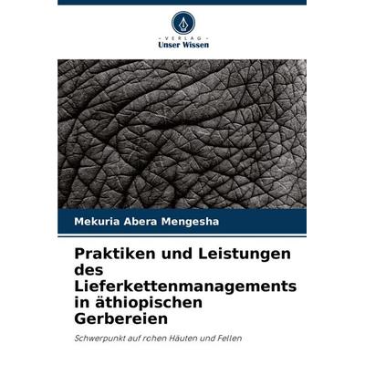 Praktiken und Leistungen des Lieferkettenmanagements in äthiopischen Gerbereien, Taschenbuch von Mekuria Abera Mengesha, Verlag Unser Wissen,