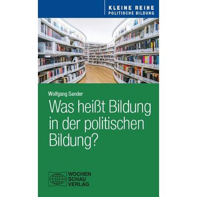 Was heißt Bildung in der politischen Bildung?, Taschenbuch von Wolfgang Sander, Wochenschau, 978-3-7344-1782-5