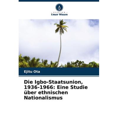 Die Igbo-Staatsunion, 1936-1966: Eine Studie über ethnischen Nationalismus, Taschenbuch von Ejitu Ota, Verlag Unser Wissen, 978-620-7-05210-3