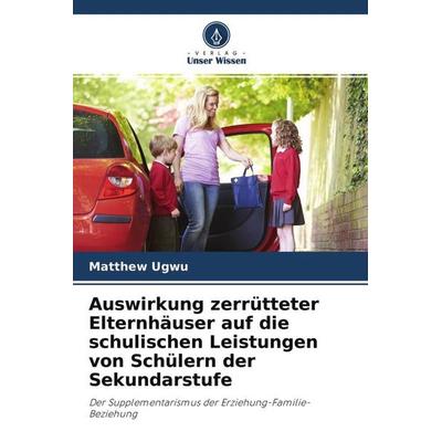 Auswirkung zerrütteter Elternhäuser auf die schulischen Leistungen von Schülern der Sekundarstufe, Taschenbuch von Matthew Ugwu, Verlag Unser Wissen,