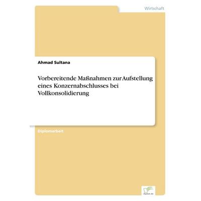 Vorbereitende Maßnahmen zur Aufstellung eines Konzernabschlusses bei Vollkonsolidierung, Taschenbuch von Ahmad Sultana, GRIN, 978-3-8386-0388-9