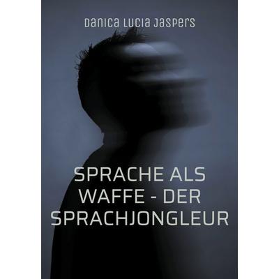 Sprache als Waffe - Der Sprachjongleur, Taschenbuch von Danica Lucia Jaspers, BoD – Books on Demand, 978-3-695-10401-7