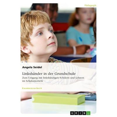 Linkshänder in der Grundschule. Zum Umgang mit linkshändigen Schülern und Lehrern im Schulunterricht, Taschenbuch von Angela Seidel, GRIN,