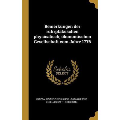 Bemerkungen Der Ruhrpfälzischen Physicalisch, Ökonomischen Gesellschaft Vom Jahre 1776, Gebundene Ausgabe von , Creative Media Partners, LLC,