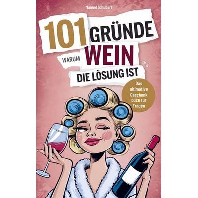 101 Gründe, warum Wein die Lösung ist, Taschenbuch von Manuel Schubert, DLE Unlimited, 978-94-038-0516-0