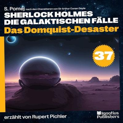 Das Domquist-Desaster (Sherlock Holmes - Die galaktischen Fälle, Folge 37) - Arthur Conan Doyle,S. Pomej, Audio, 9783991675181
