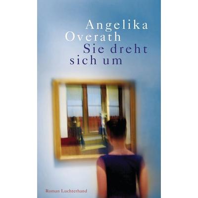 Sie dreht sich um, Gebundene Ausgabe von Angelika Overath, Luchterhand, 978-3-630-87349-7