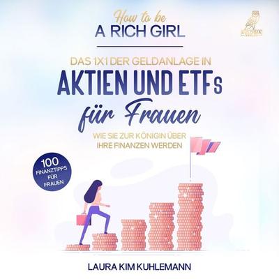 How to be a rich girl: Das 1x1 der Geldanlage in Aktien und ETFs für Frauen – Wie Sie zur Königin über Ihre Finanzen werden - 100 Finanztipps für