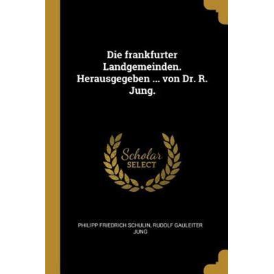 Die Frankfurter Landgemeinden. Herausgegeben ... Von Dr. R. Jung., Taschenbuch von Philipp Friedrich Schulin,Rudolf Gauleiter Jung, Creative Media