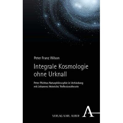 Integrale Kosmologie ohne Urknall, Taschenbuch von Peter Franz Wilson, Verlag Karl Alber, 978-3-495-99129-9